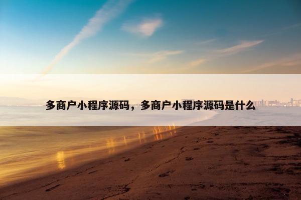 多商户小程序源码，多商户小程序源码是什么