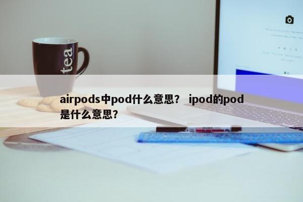 airpods中pod什么意思？ ipod的pod是什么意思？