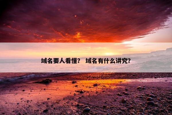 域名要人看懂？ 域名有什么讲究？