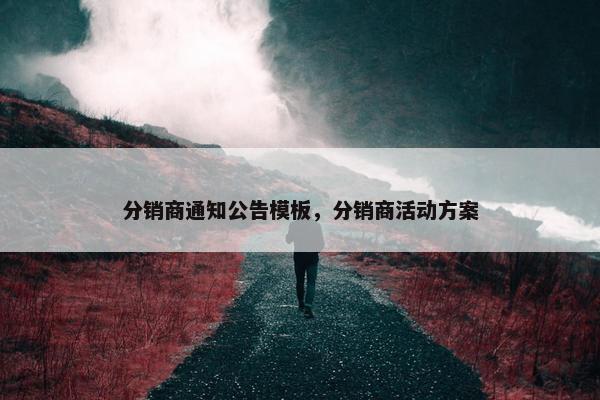 分销商通知公告模板，分销商活动方案