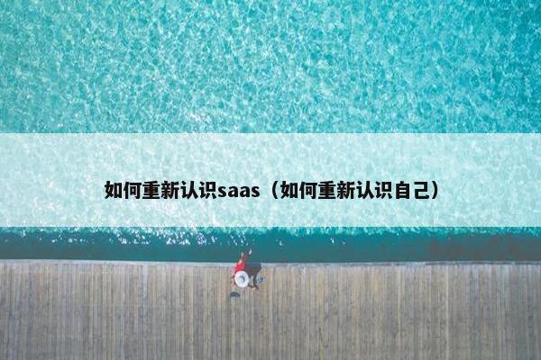 如何重新认识saas（如何重新认识自己）