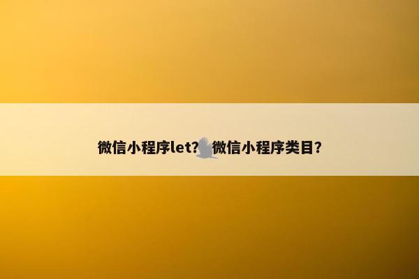 微信小程序let？ 微信小程序类目？