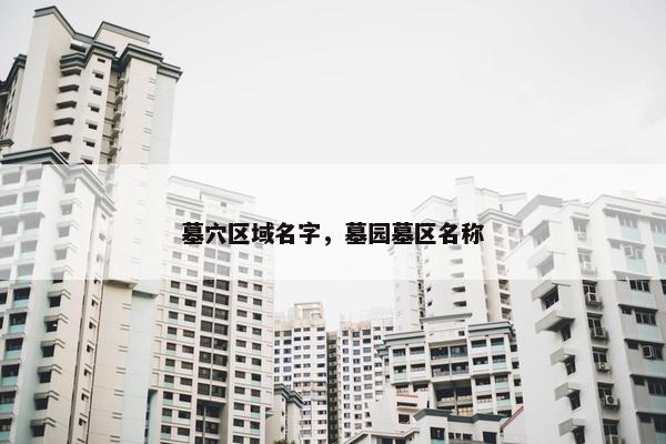 墓穴区域名字，墓园墓区名称