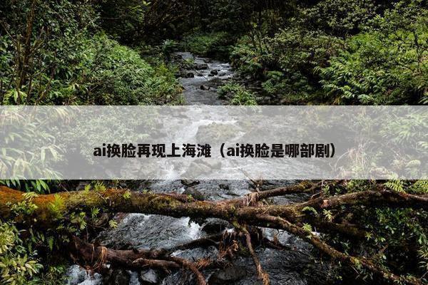 ai换脸再现上海滩（ai换脸是哪部剧）