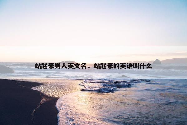 站起来男人英文名，站起来的英语叫什么