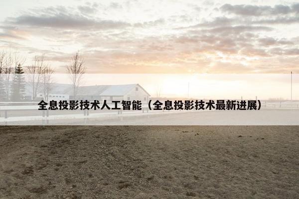 全息投影技术人工智能（全息投影技术最新进展）