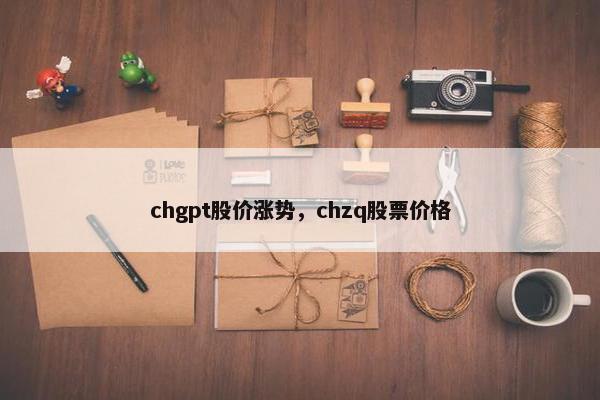 chgpt股价涨势，chzq股票价格
