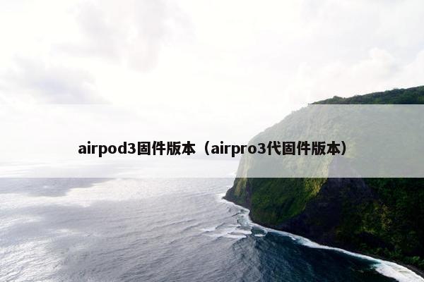airpod3固件版本（airpro3代固件版本）