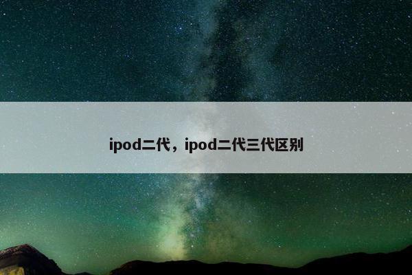 ipod二代，ipod二代三代区别