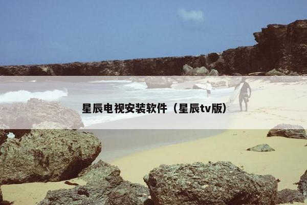 星辰电视安装软件（星辰tv版）