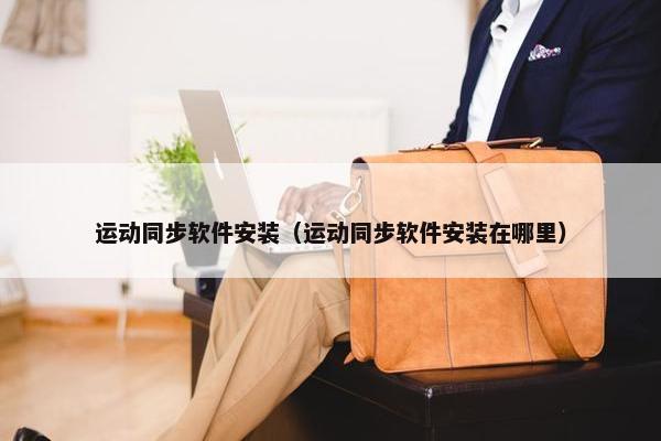 运动同步软件安装（运动同步软件安装在哪里）