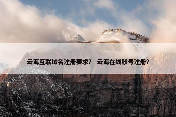 云海互联域名注册要求？ 云海在线账号注册？