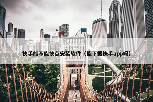 快手能不能快点安装软件（能下载快手app吗）