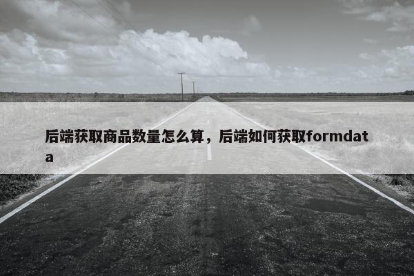 后端获取商品数量怎么算，后端如何获取formdata
