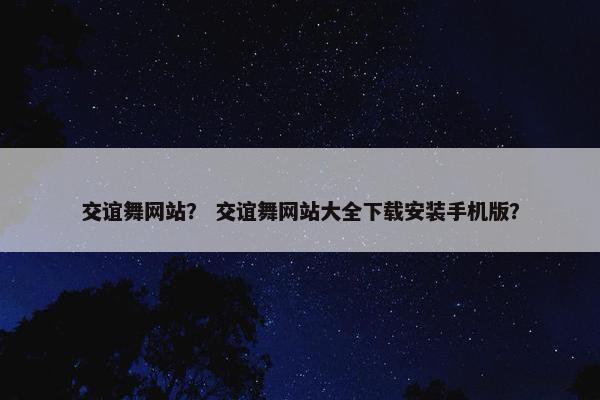 交谊舞网站？ 交谊舞网站大全下载安装手机版？