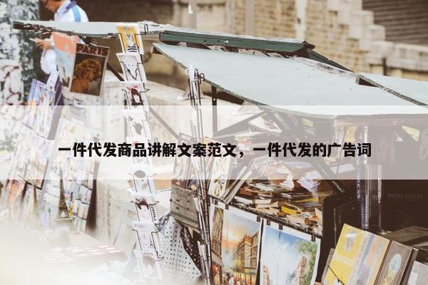 一件代发商品讲解文案范文，一件代发的广告词
