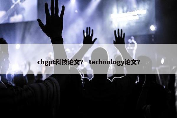 chgpt科技论文？ technology论文？