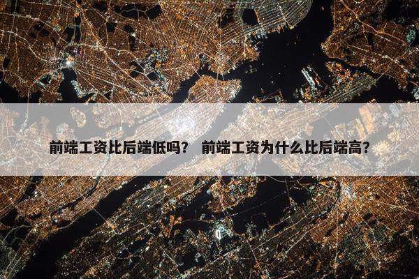 前端工资比后端低吗？ 前端工资为什么比后端高？