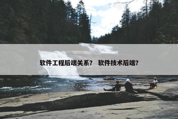 软件工程后端关系？ 软件技术后端？