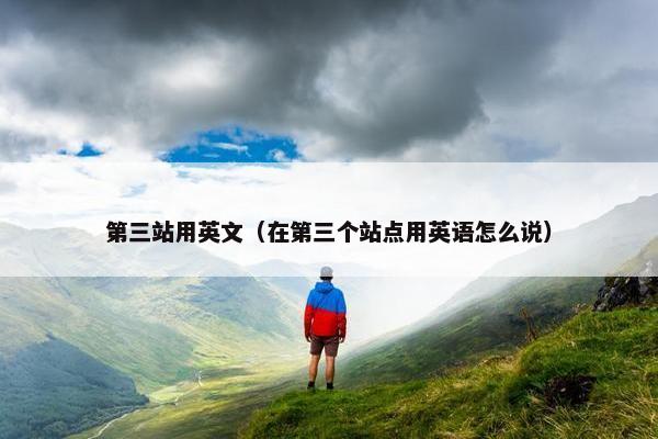 第三站用英文（在第三个站点用英语怎么说）