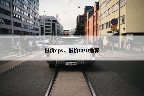 低价cps，低价CPU推荐