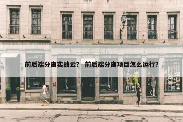 前后端分离实战云？ 前后端分离项目怎么运行？