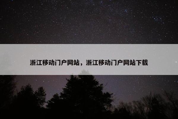 浙江移动门户网站，浙江移动门户网站下载