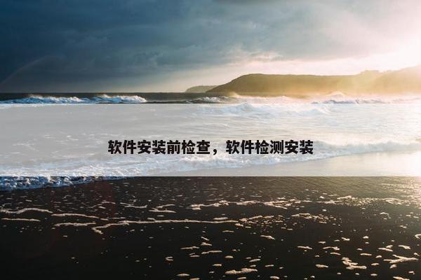 软件安装前检查，软件检测安装