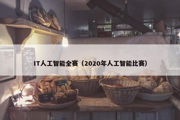 IT人工智能全赛（2020年人工智能比赛）