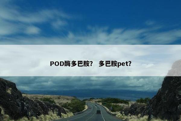 POD酶多巴胺？ 多巴胺pet？