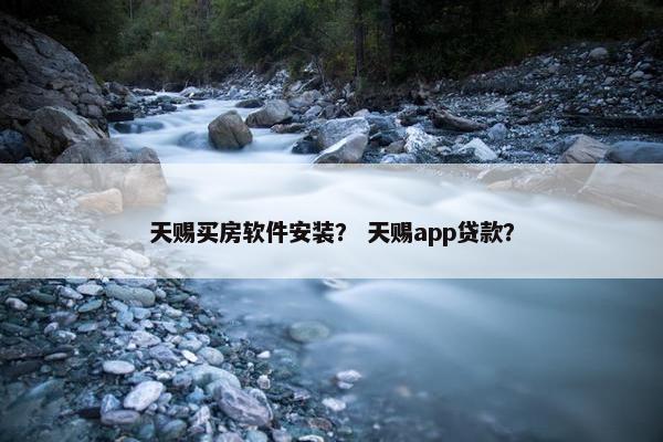 天赐买房软件安装？ 天赐app贷款？