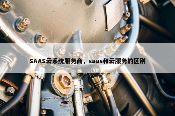 SAAS云系统服务商，saas和云服务的区别