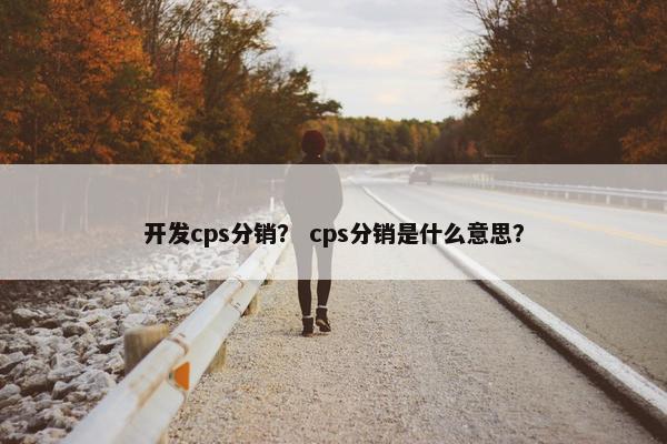 开发cps分销？ cps分销是什么意思？