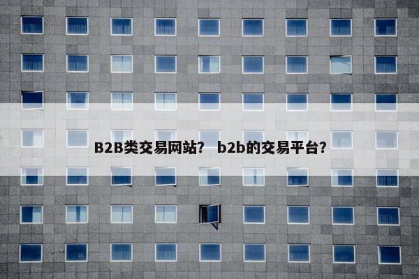 B2B类交易网站？ b2b的交易平台？