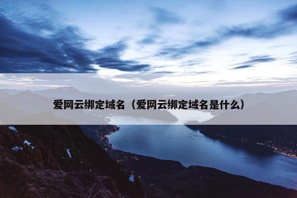 爱网云绑定域名（爱网云绑定域名是什么）