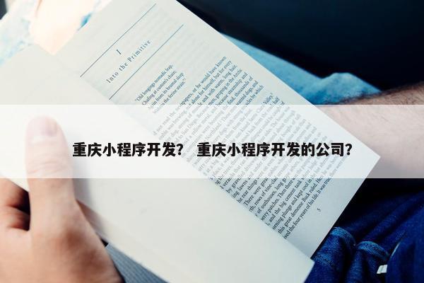 重庆小程序开发？ 重庆小程序开发的公司？