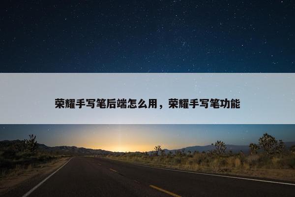 荣耀手写笔后端怎么用，荣耀手写笔功能