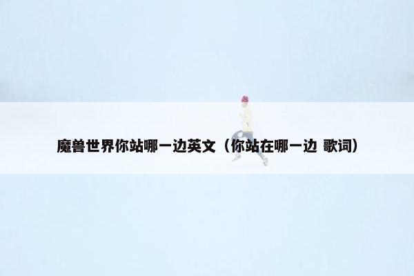魔兽世界你站哪一边英文（你站在哪一边 歌词）