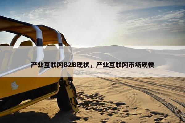 产业互联网B2B现状，产业互联网市场规模