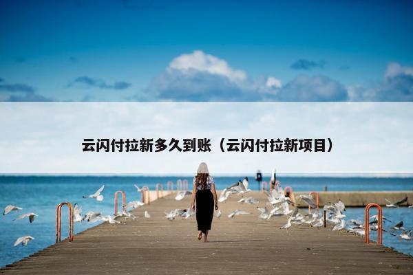 云闪付拉新多久到账（云闪付拉新项目）