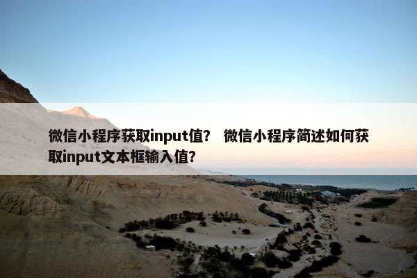 微信小程序获取input值？ 微信小程序简述如何获取input文本框输入值？
