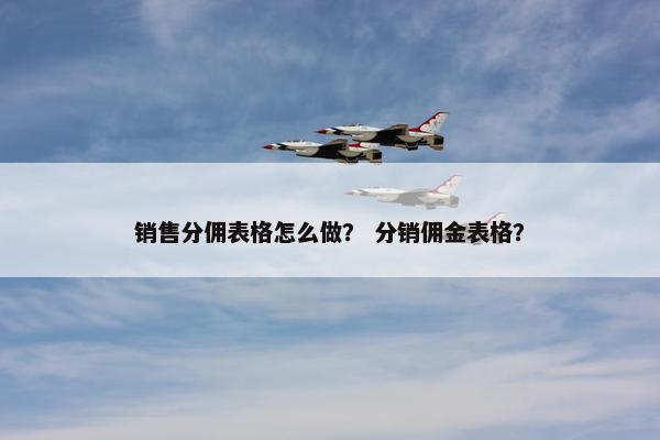 销售分佣表格怎么做？ 分销佣金表格？