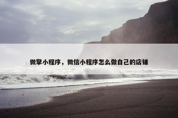 微擎小程序，微信小程序怎么做自己的店铺