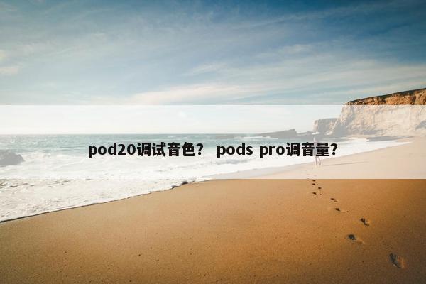 pod20调试音色？ pods pro调音量？