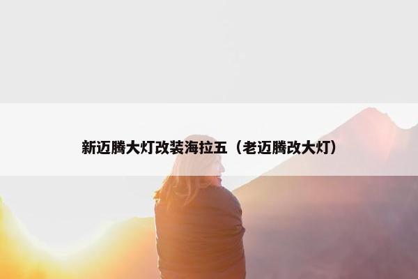 新迈腾大灯改装海拉五（老迈腾改大灯）