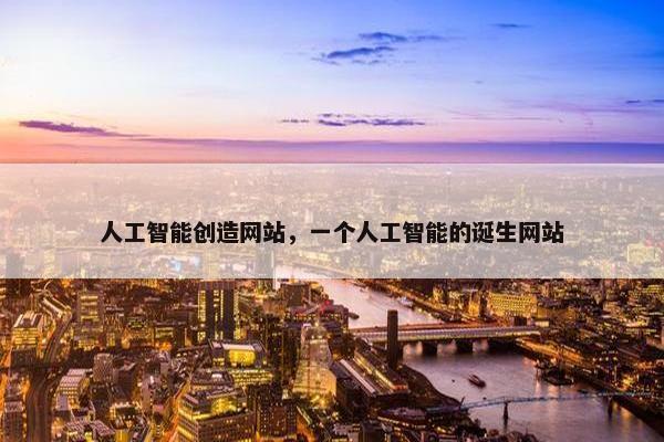 人工智能创造网站，一个人工智能的诞生网站