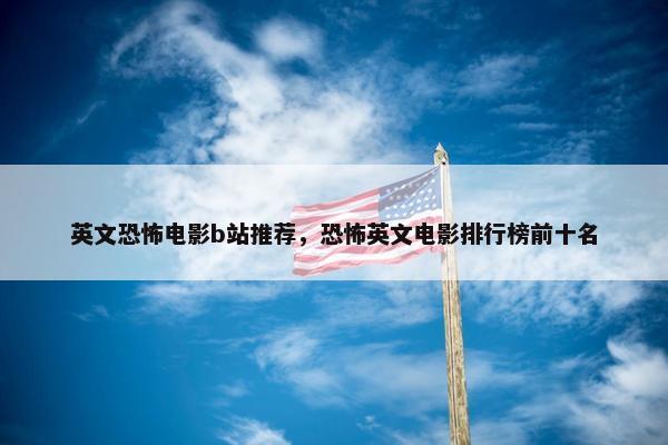 英文恐怖电影b站推荐，恐怖英文电影排行榜前十名
