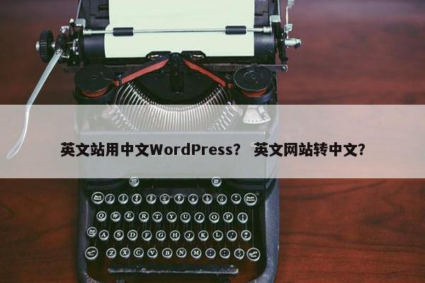 英文站用中文WordPress？ 英文网站转中文？