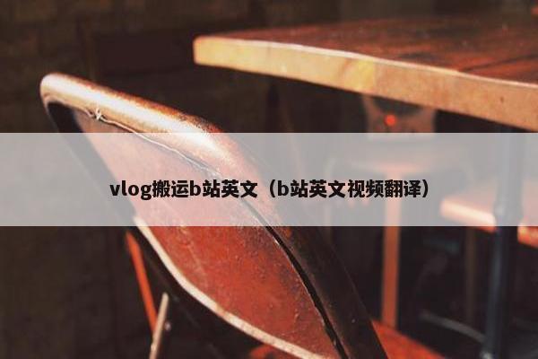 vlog搬运b站英文（b站英文视频翻译）