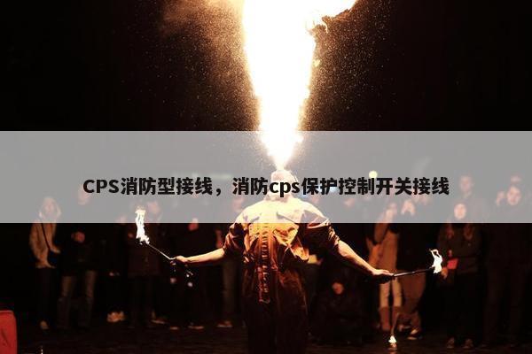 CPS消防型接线，消防cps保护控制开关接线